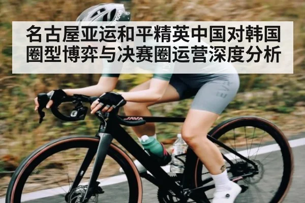 名古屋亚运和平精英中国对韩国圈型博弈与决赛圈运营深度分析