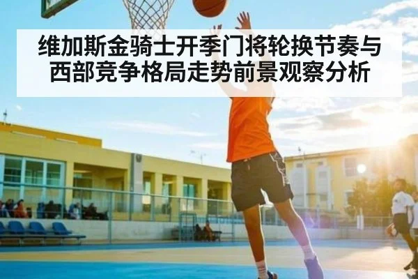 维加斯金骑士开季门将轮换节奏与西部竞争格局走势前景观察分析