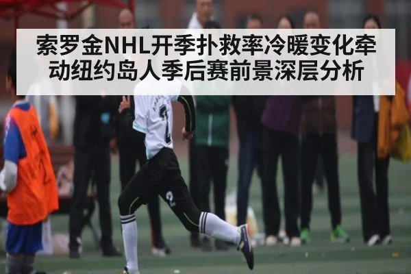 索罗金NHL开季扑救率冷暖变化牵动纽约岛人季后赛前景深层分析